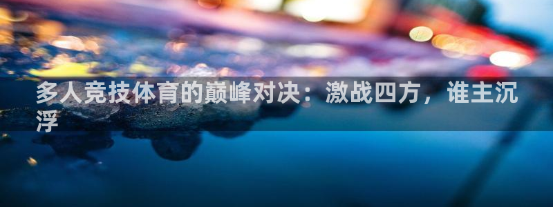 必发7790全部平台|多人竞技体育的巅峰对决：激战四方，谁主