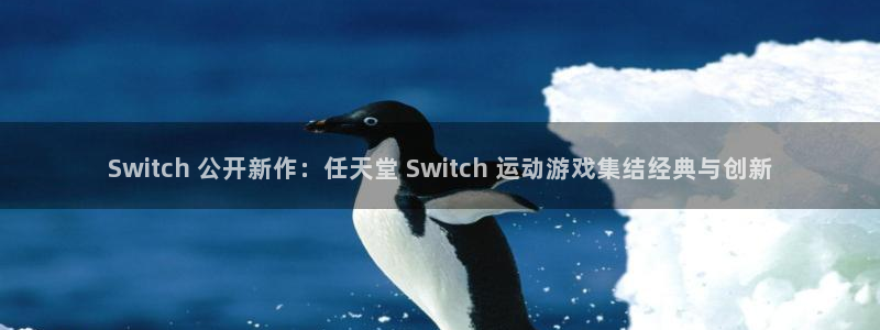 必发88官网|Switch 公开新作：任天堂 Switch 