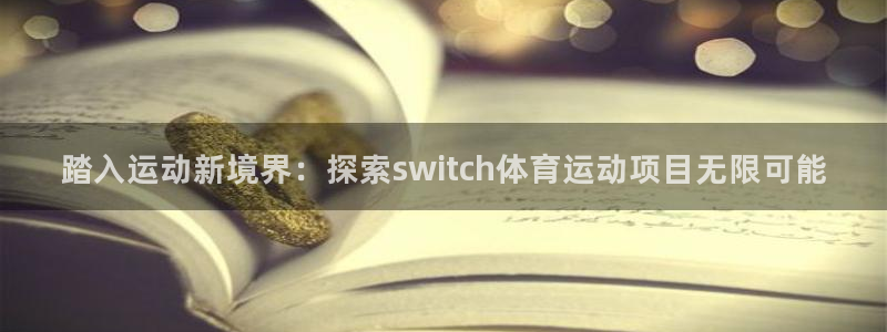 7790cnm必发集团|踏入运动新境界：探索switch体育